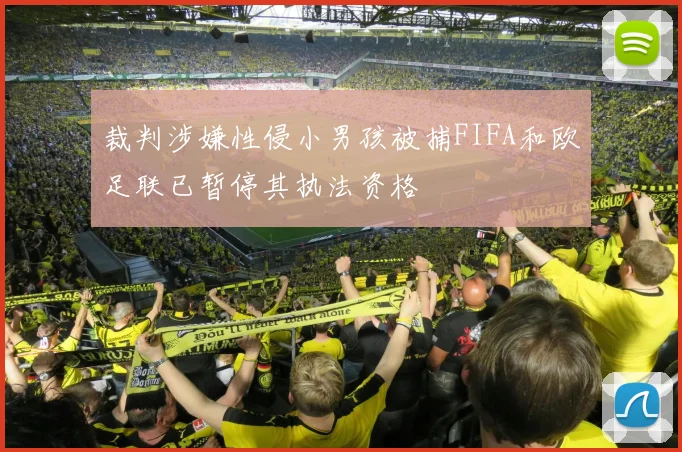 裁判涉嫌性侵小男孩被捕FIFA和欧足联已暂停其执法资格