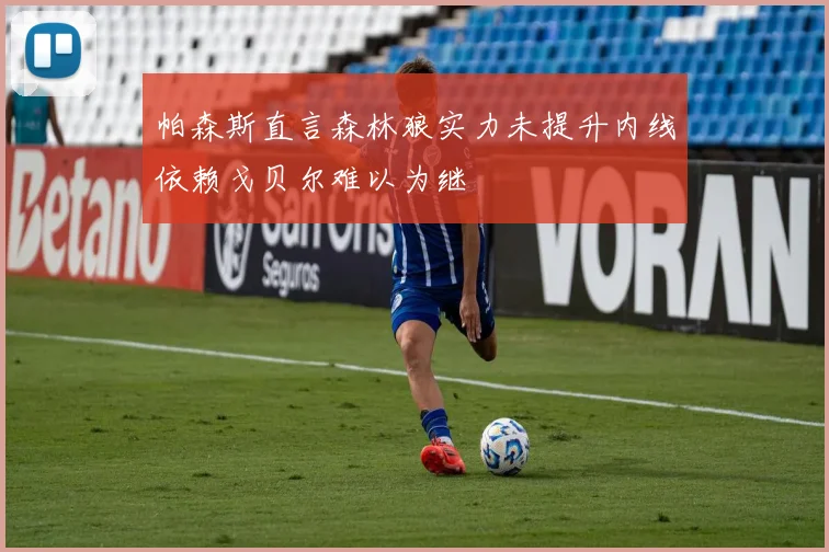 帕森斯直言森林狼实力未提升内线依赖戈贝尔难以为继