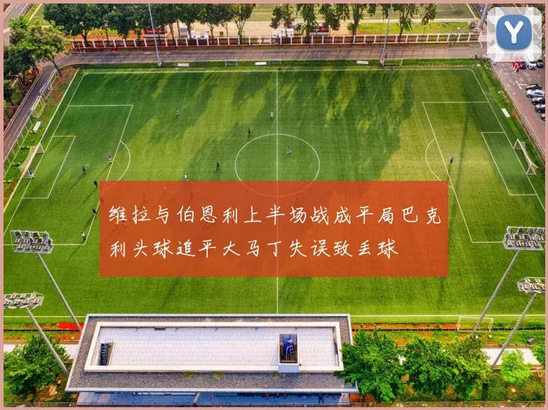 维拉与伯恩利上半场战成平局巴克利头球追平大马丁失误致丢球