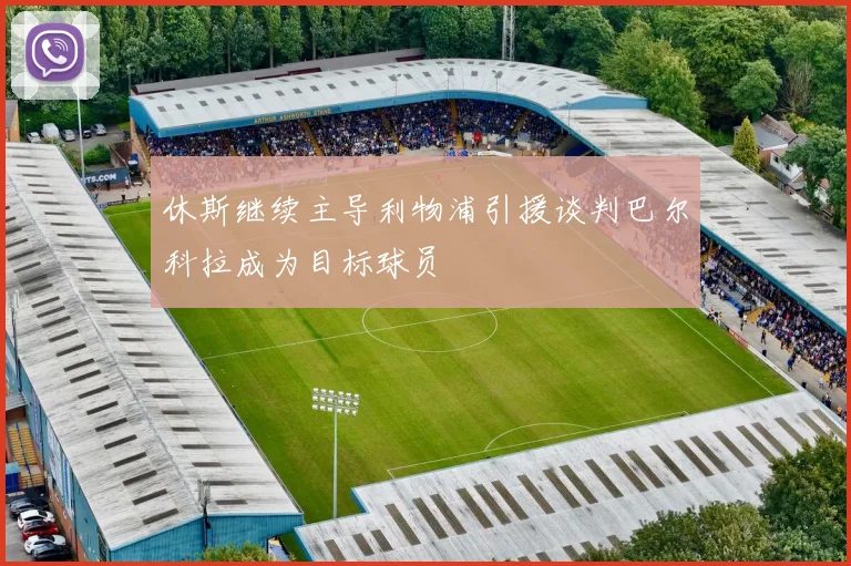 休斯继续主导利物浦引援谈判巴尔科拉成为目标球员