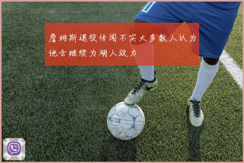 詹姆斯退役传闻不实大多数人认为他会继续为湖人效力