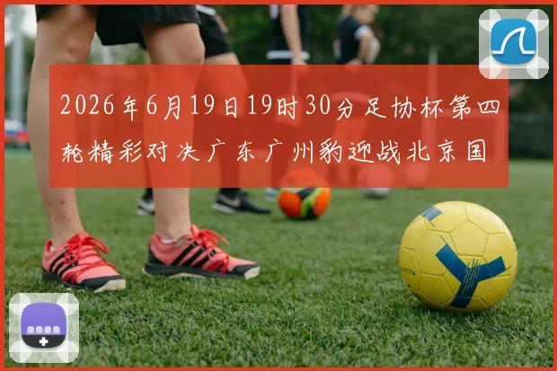 2026年6月19日19时30分足协杯第四轮精彩对决广东广州豹迎战北京国安
