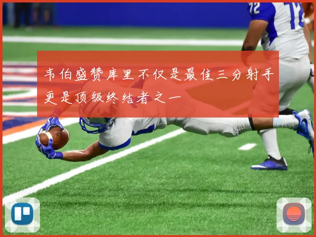韦伯盛赞库里不仅是最佳三分射手更是顶级终结者之一