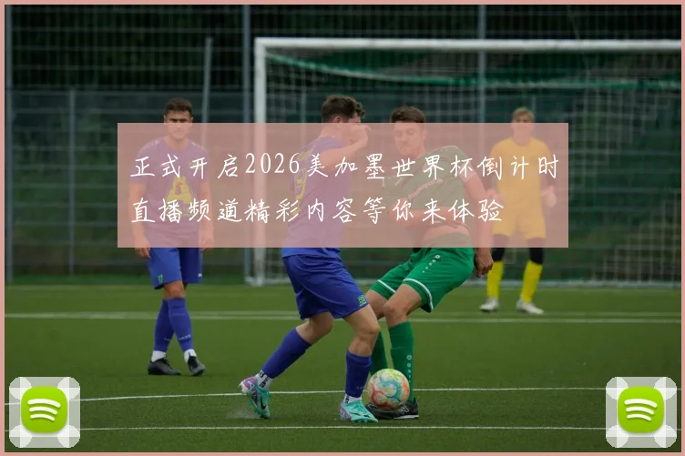 正式开启2026美加墨世界杯倒计时直播频道精彩内容等你来体验
