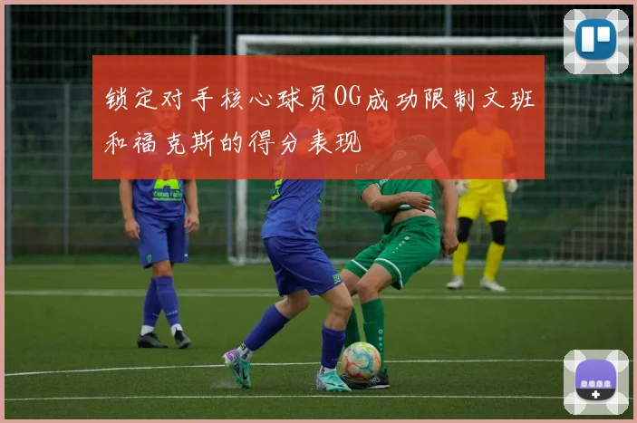 锁定对手核心球员OG成功限制文班和福克斯的得分表现