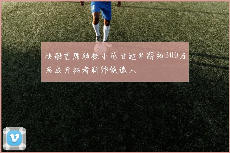 快船首席助教小范甘迪年薪约300万或成开拓者新帅候选人