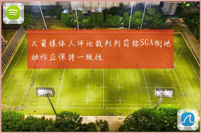 火箭媒体人评论裁判判罚称SGA倒地动作应保持一致性